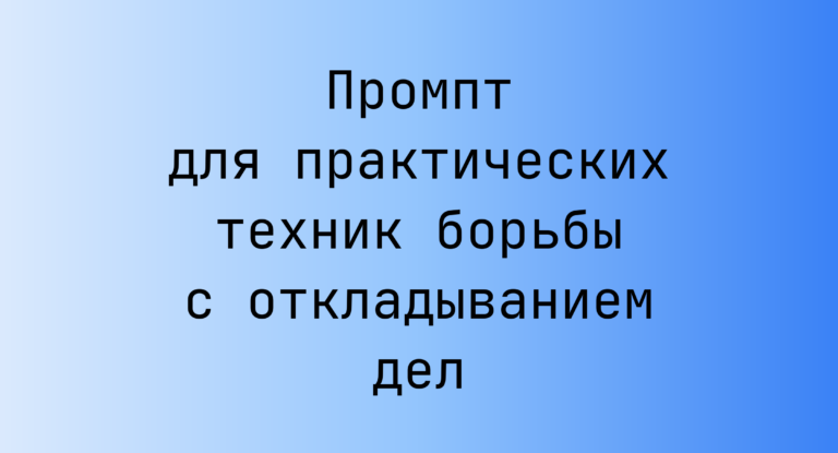 Промпт для практических техник борьбы с откладыванием дел