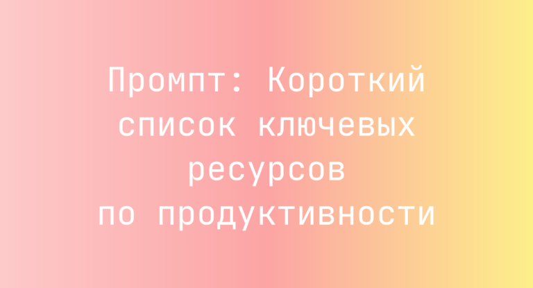 Промпт: Короткий список ключевых ресурсов по продуктивности