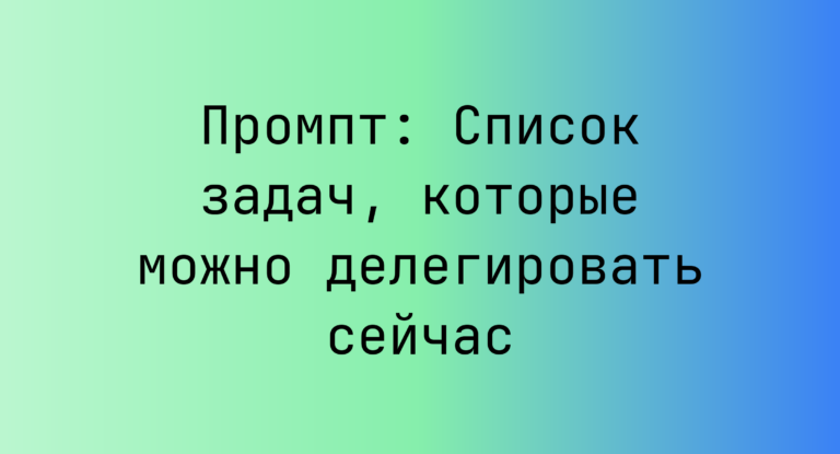 Промпт: Список задач, которые можно делегировать сейчас