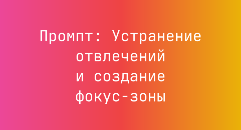 Промпт: Устранение отвлечений и создание фокус-зоны