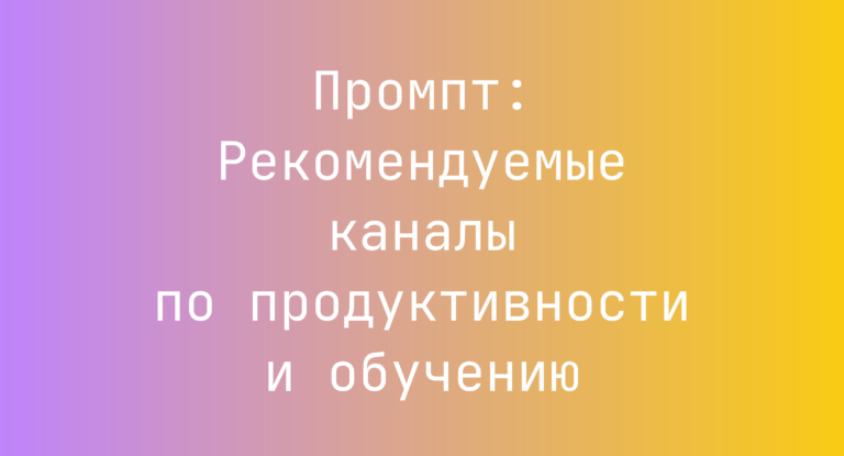 Промпт: Рекомендуемые каналы по продуктивности и обучению