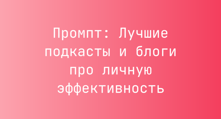 Промпт: Лучшие подкасты и блоги про личную эффективность