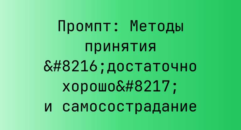 Промпт: Методы принятия ‘достаточно хорошо’ и самосострадание