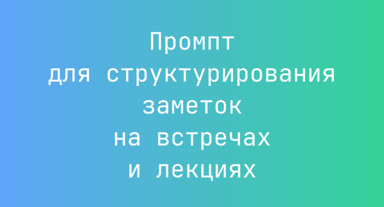Промпт для структурирования заметок на встречах и лекциях
