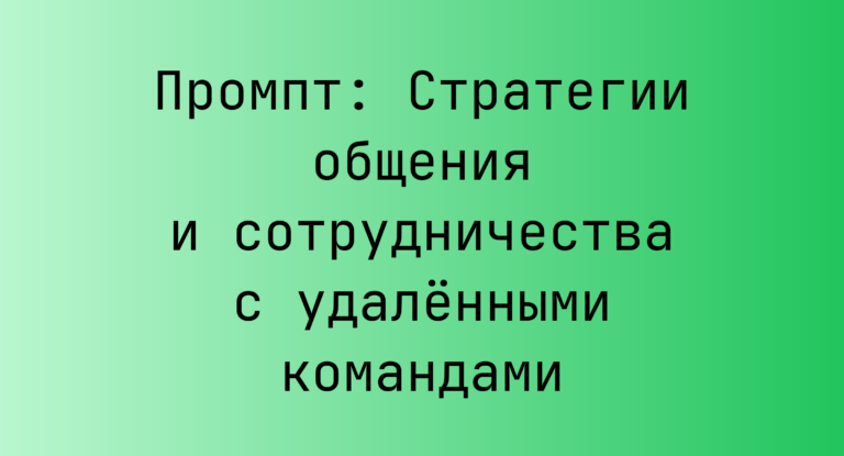 Промпт: Стратегии общения и сотрудничества с удалёнными командами