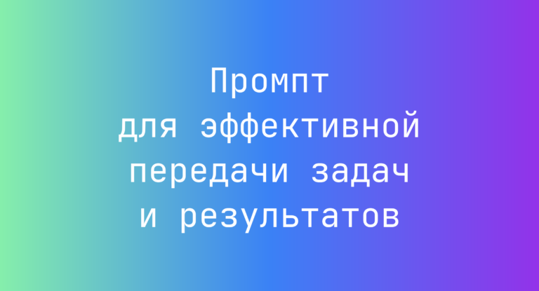 Промпт для эффективной передачи задач и результатов