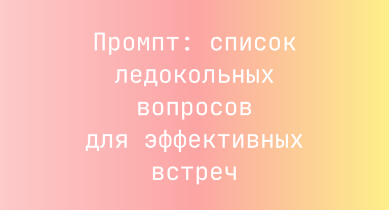 Промпт: список ледокольных вопросов для эффективных встреч