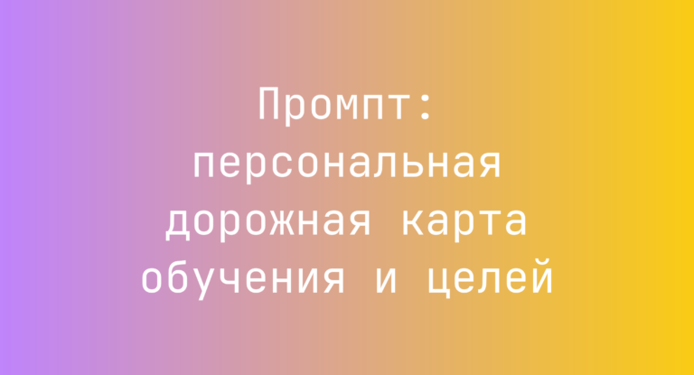 Промпт: персональная дорожная карта обучения и целей