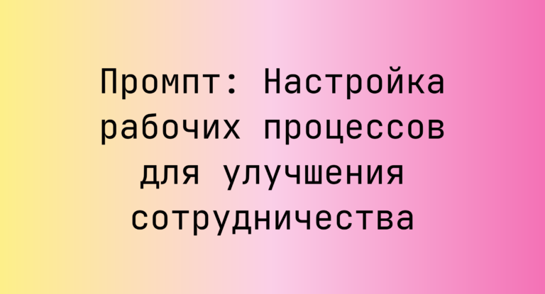 Промпт: Настройка рабочих процессов для улучшения сотрудничества