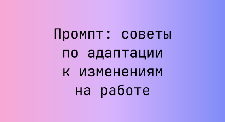 Промпт: советы по адаптации к изменениям на работе