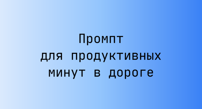 Промпт для продуктивных минут в дороге