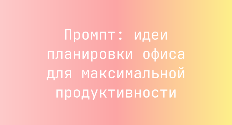 Промпт: идеи планировки офиса для максимальной продуктивности