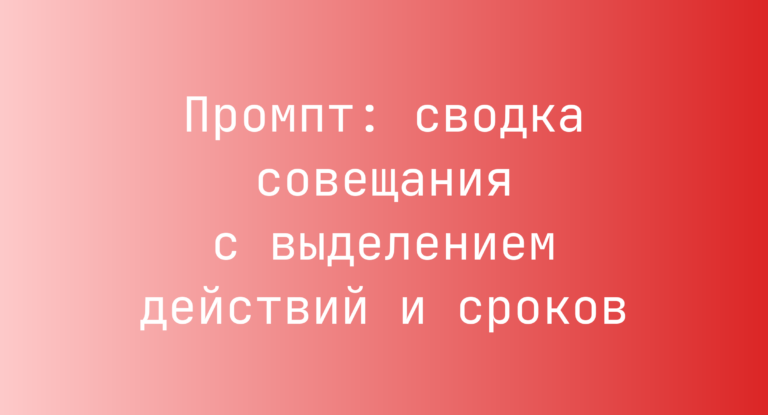 Промпт: сводка совещания с выделением действий и сроков