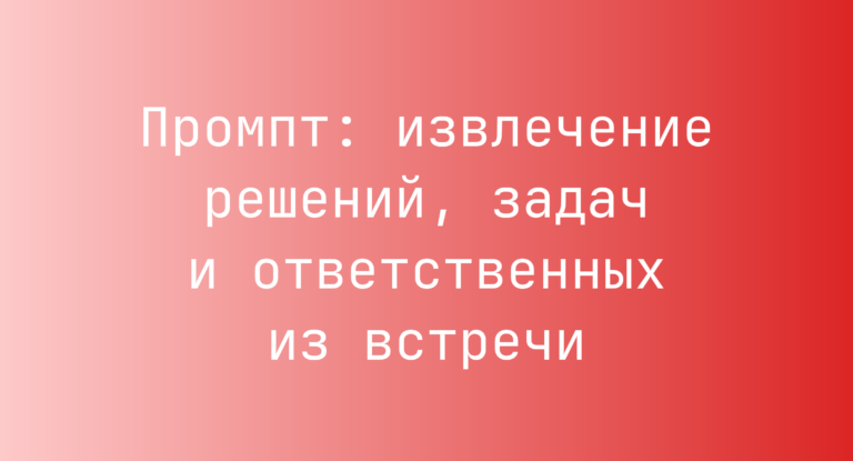 Промпт: извлечение решений, задач и ответственных из встречи