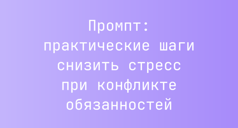 Промпт: практические шаги снизить стресс при конфликте обязанностей