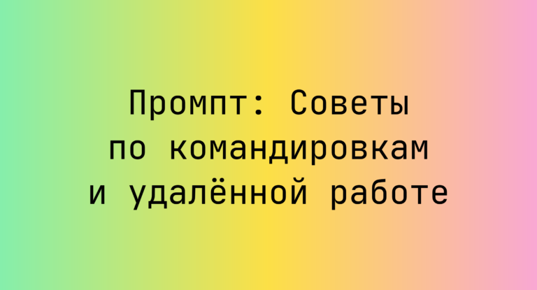 Промпт: Советы по командировкам и удалённой работе