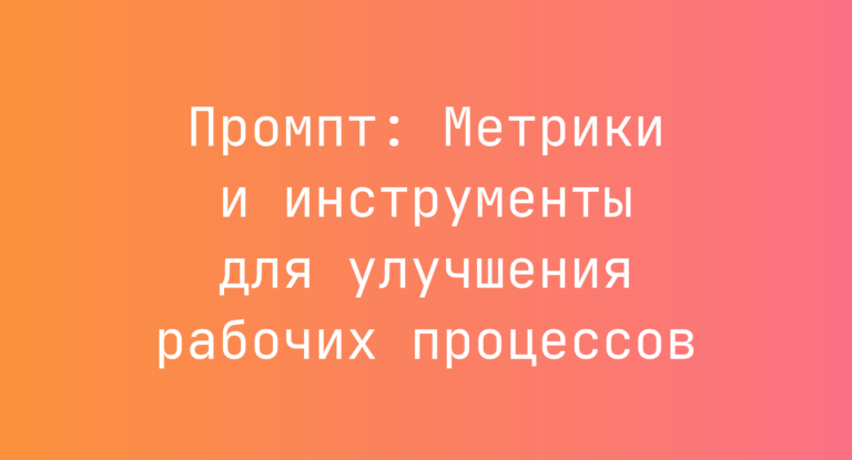 Промпт: Метрики и инструменты для улучшения рабочих процессов