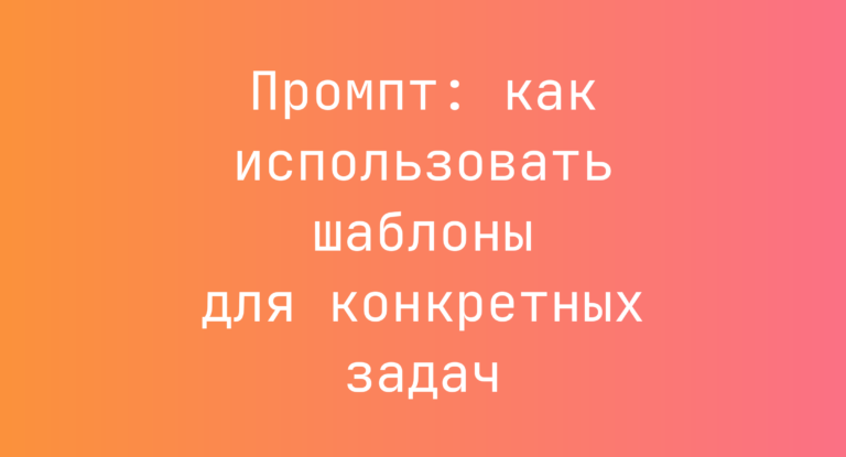 Промпт: как использовать шаблоны для конкретных задач