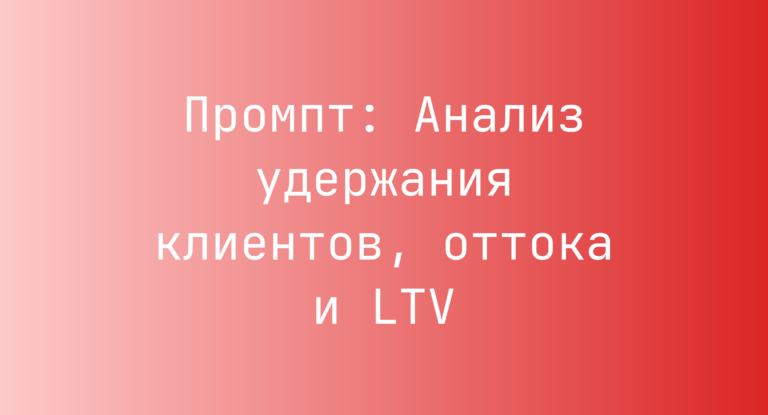 Промпт: Анализ удержания клиентов, оттока и LTV