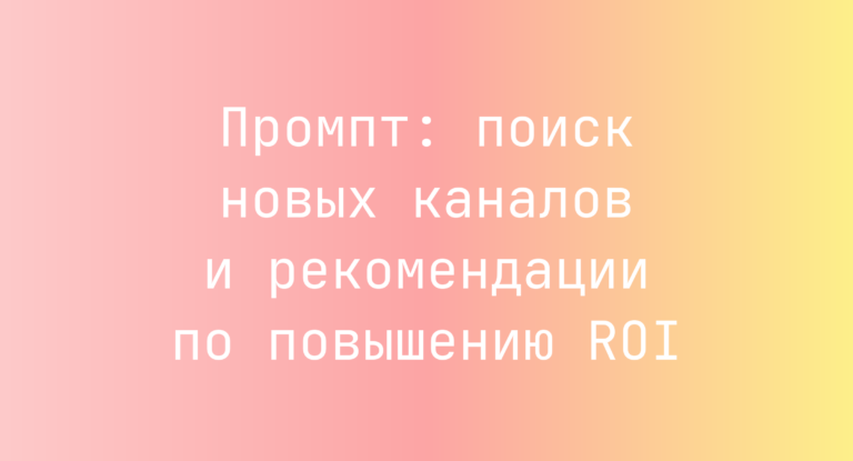 Промпт: поиск новых каналов и рекомендации по повышению ROI