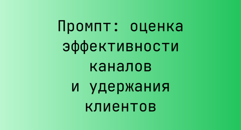 Промпт: оценка эффективности каналов и удержания клиентов