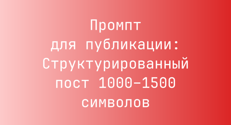 Промпт для публикации: Структурированный пост 1000–1500 символов