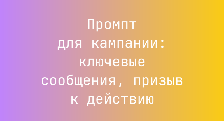 Промпт для кампании: ключевые сообщения, призыв к действию