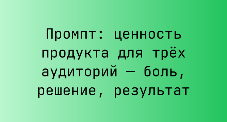 Промпт: ценность продукта для трёх аудиторий — боль, решение, результат