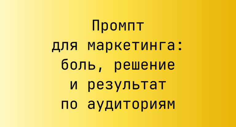Промпт для маркетинга: боль, решение и результат по аудиториям