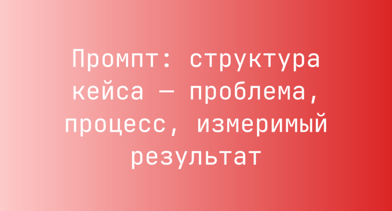Промпт: структура кейса — проблема, процесс, измеримый результат
