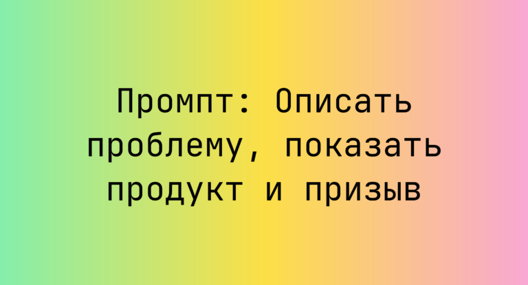 Промпт: Описать проблему, показать продукт и призыв