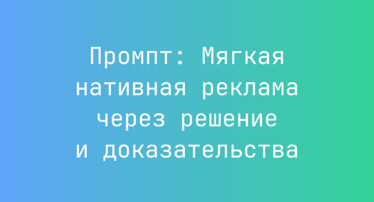 Промпт: Мягкая нативная реклама через решение и доказательства