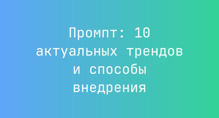 Промпт: 10 актуальных трендов и способы внедрения