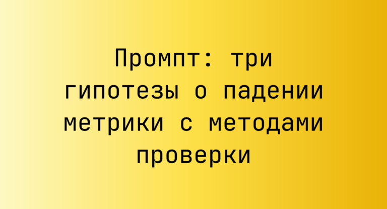 Промпт: три гипотезы о падении метрики с методами проверки