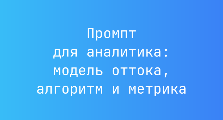 Промпт для аналитика: модель оттока, алгоритм и метрика