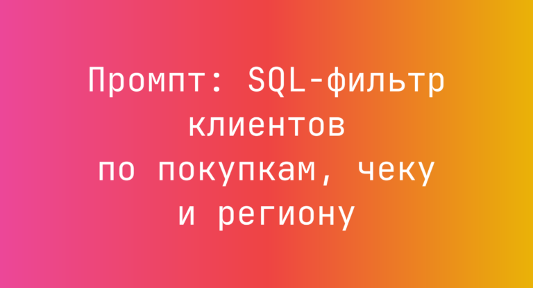 Промпт: SQL‑фильтр клиентов по покупкам, чеку и региону
