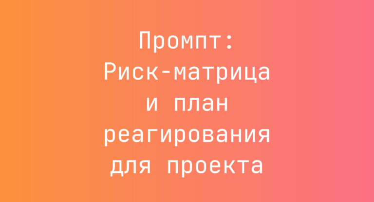 Промпт: Риск‑матрица и план реагирования для проекта
