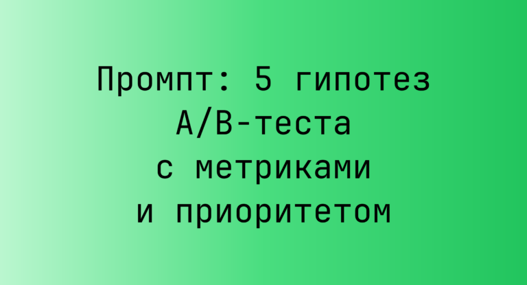 Промпт: 5 гипотез A/B‑теста с метриками и приоритетом