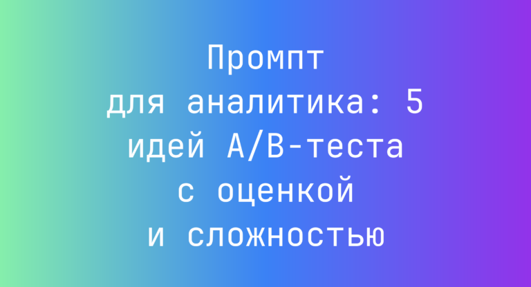 Промпт для аналитика: 5 идей A/B‑теста с оценкой и сложностью