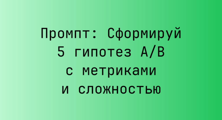 Промпт: Сформируй 5 гипотез A/B с метриками и сложностью