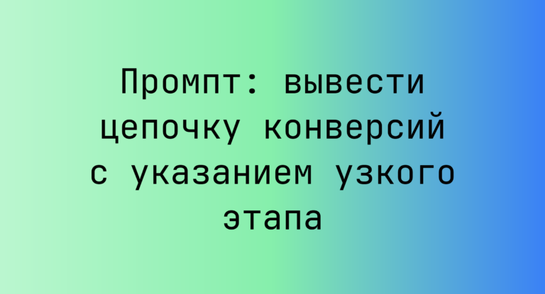 Промпт: вывести цепочку конверсий с указанием узкого этапа