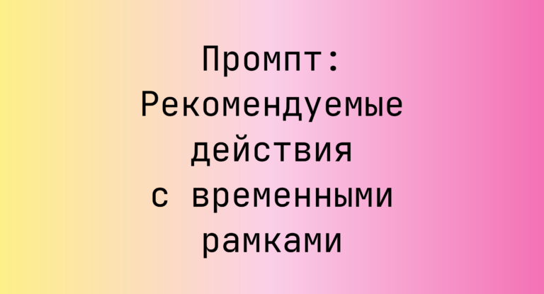 Промпт: Рекомендуемые действия с временными рамками
