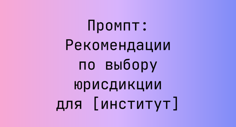 Промпт: Рекомендации по выбору юрисдикции для [институт]