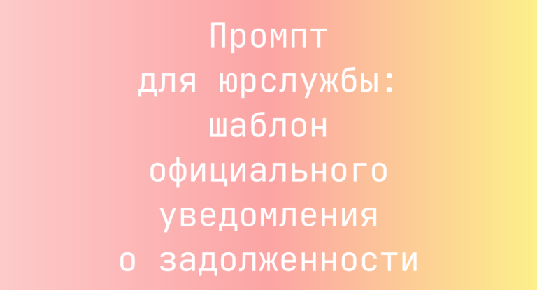 Промпт для юрслужбы: шаблон официального уведомления о задолженности