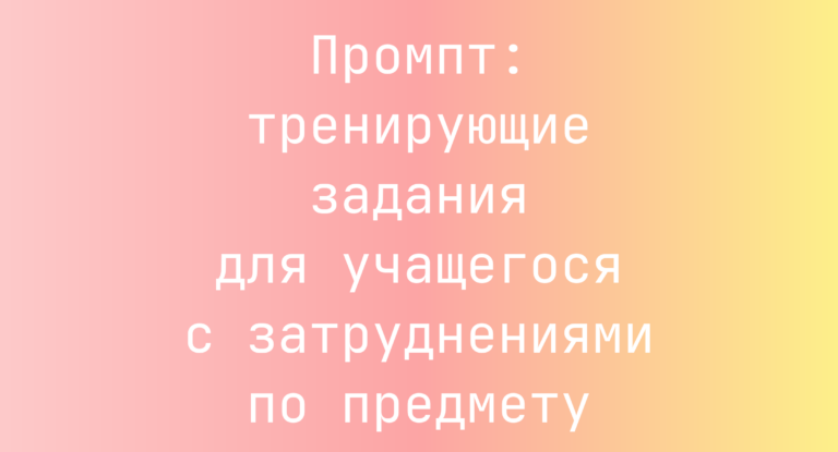 Промпт: тренирующие задания для учащегося с затруднениями по предмету