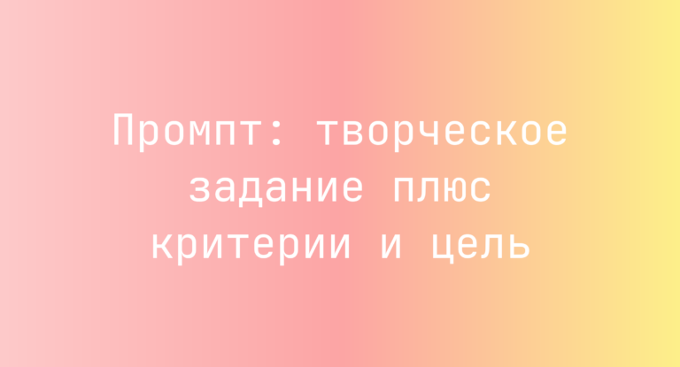 Промпт: творческое задание плюс критерии и цель