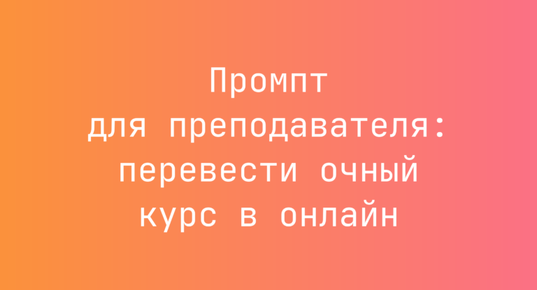 Промпт для преподавателя: перевести очный курс в онлайн