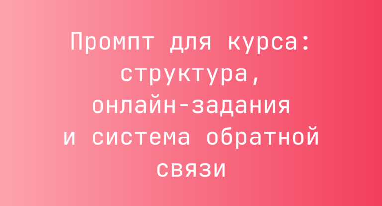 Промпт для курса: структура, онлайн-задания и система обратной связи