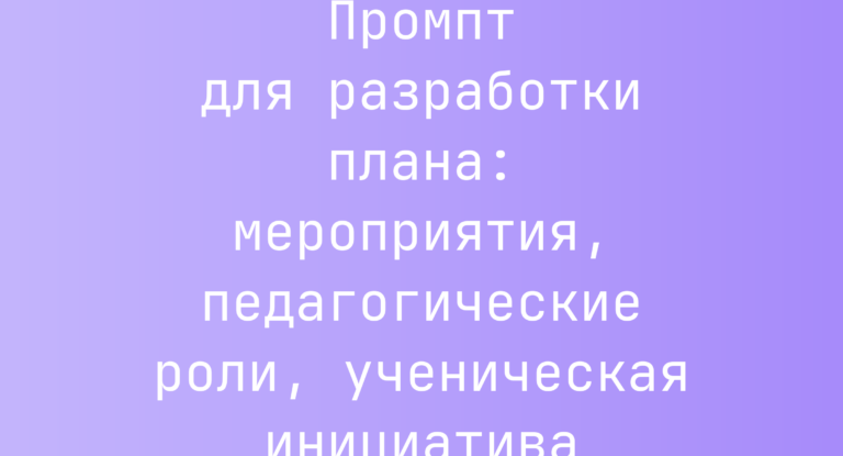 Промпт для разработки плана: мероприятия, педагогические роли, ученическая инициатива