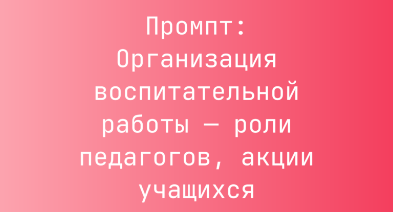 Промпт: Организация воспитательной работы — роли педагогов, акции учащихся